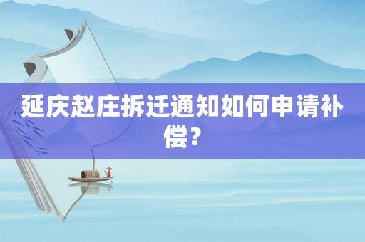延慶趙莊拆遷通知如何申請補償？