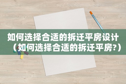 如何選擇合適的拆遷平房設(shè)計(jì)（如何選擇合適的拆遷平房?）