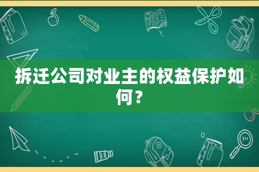 拆遷公司對業(yè)主的權(quán)益保護(hù)如何？