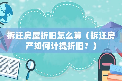 拆遷房屋折舊怎么算（拆遷房產(chǎn)如何計(jì)提折舊？）