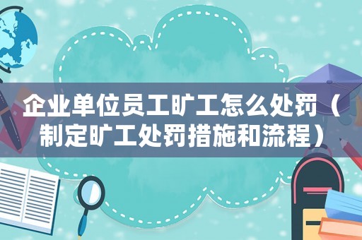 企業(yè)單位員工曠工怎么處罰（制定曠工處罰措施和流程）