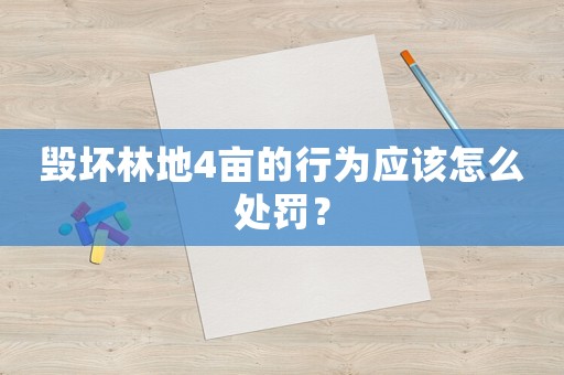 毀壞林地4畝的行為應(yīng)該怎么處罰？