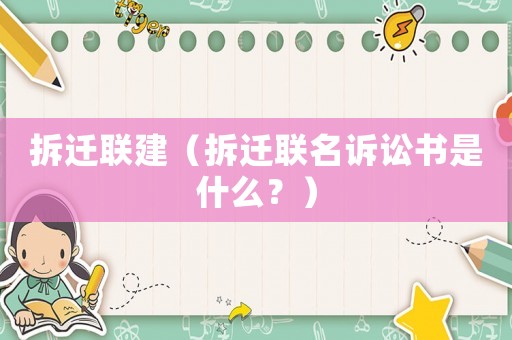 拆遷聯(lián)建（拆遷聯(lián)名訴訟書是什么？）