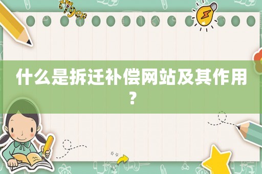什么是拆遷補(bǔ)償網(wǎng)站及其作用？