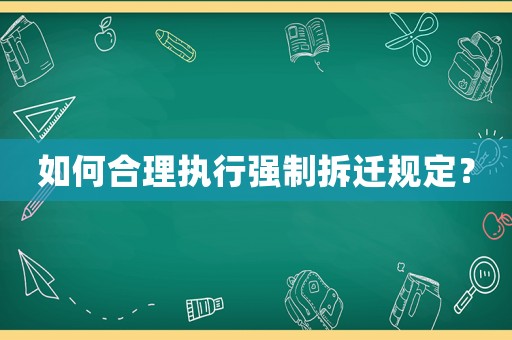 如何合理執(zhí)行強(qiáng)制拆遷規(guī)定？