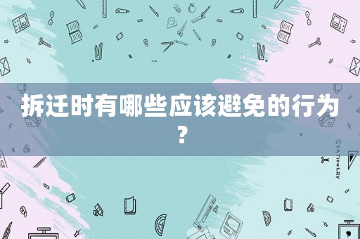 拆遷時有哪些應(yīng)該避免的行為？