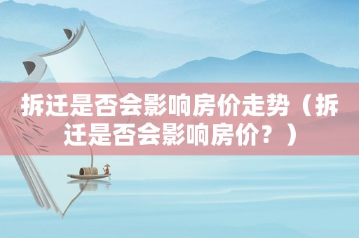 拆遷是否會(huì)影響房?jī)r(jià)走勢(shì)（拆遷是否會(huì)影響房?jī)r(jià)？）