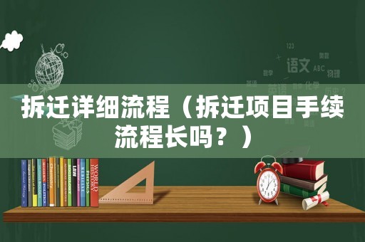 拆遷詳細流程（拆遷項目手續(xù)流程長嗎？）
