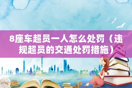 8座車超員一人怎么處罰（違規(guī)超員的交通處罰措施）