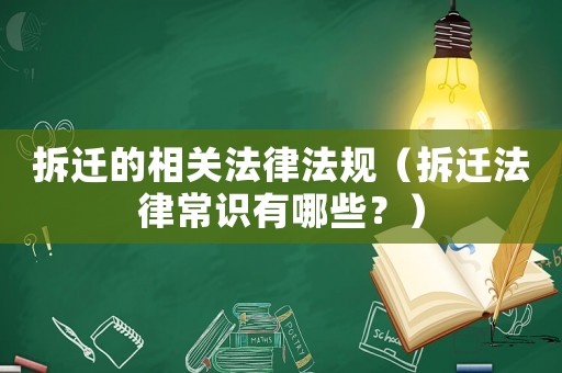 拆遷的相關法律法規(guī)（拆遷法律常識有哪些？）