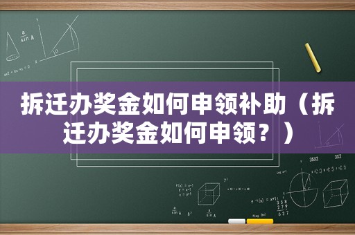 拆遷辦獎金如何申領(lǐng)補(bǔ)助（拆遷辦獎金如何申領(lǐng)？）