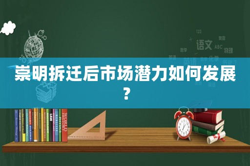 崇明拆遷后市場(chǎng)潛力如何發(fā)展？