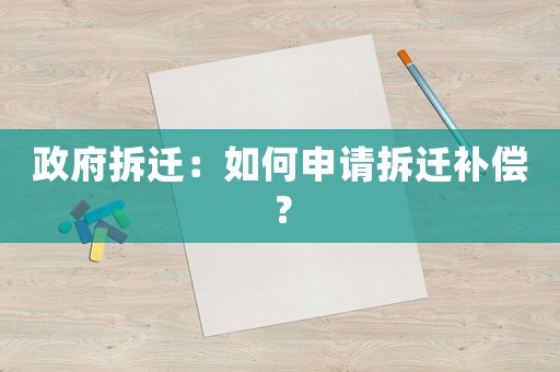 政府拆遷：如何申請(qǐng)拆遷補(bǔ)償？