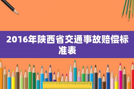 2016年陜西省交通事故賠償標(biāo)準(zhǔn)表