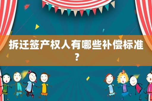 拆遷簽產(chǎn)權(quán)人有哪些補(bǔ)償標(biāo)準(zhǔn)？