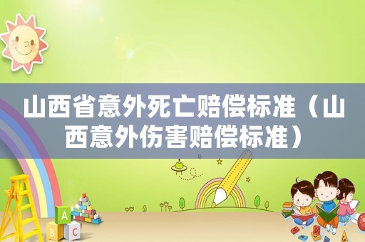 山西省意外死亡賠償標(biāo)準(zhǔn)（山西意外傷害賠償標(biāo)準(zhǔn)）