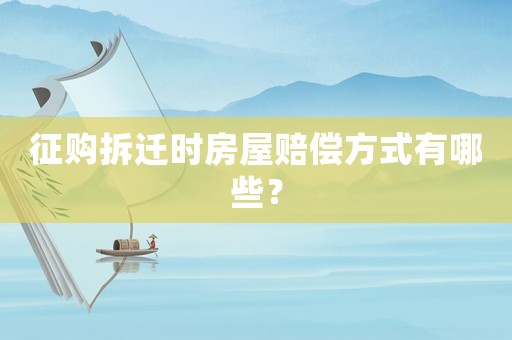 征購拆遷時(shí)房屋賠償方式有哪些？