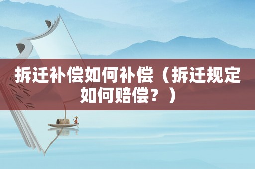 拆遷補(bǔ)償如何補(bǔ)償（拆遷規(guī)定如何賠償？）
