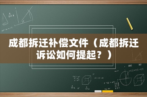成都拆遷補(bǔ)償文件（成都拆遷訴訟如何提起？）