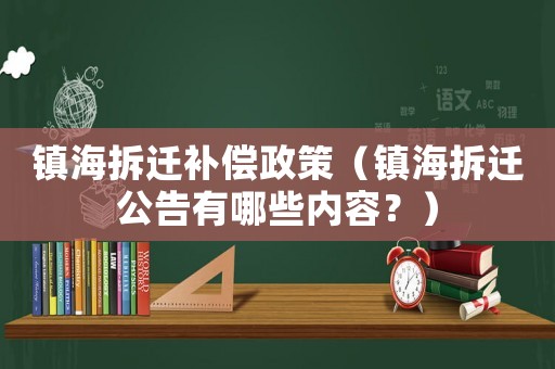 鎮(zhèn)海拆遷補(bǔ)償政策（鎮(zhèn)海拆遷公告有哪些內(nèi)容？）