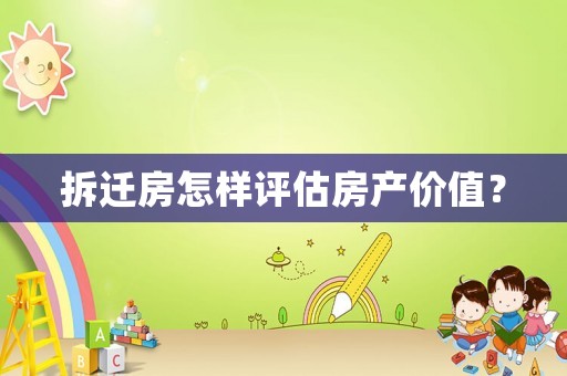 拆遷房怎樣評(píng)估房產(chǎn)價(jià)值？