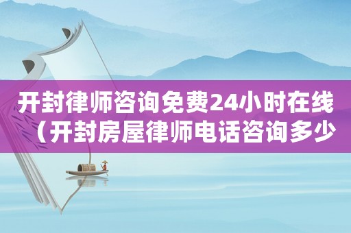 開(kāi)封律師咨詢免費(fèi)24小時(shí)在線（開(kāi)封房屋律師電話咨詢多少）