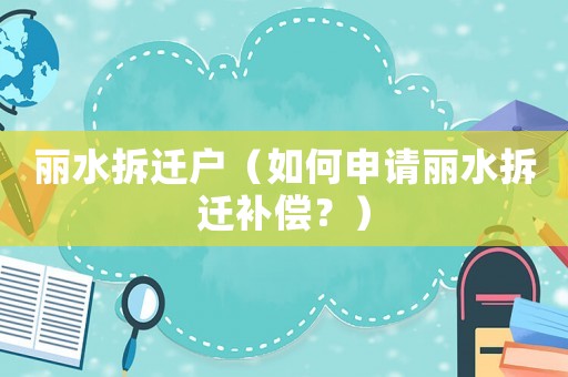 麗水拆遷戶（如何申請(qǐng)麗水拆遷補(bǔ)償？）