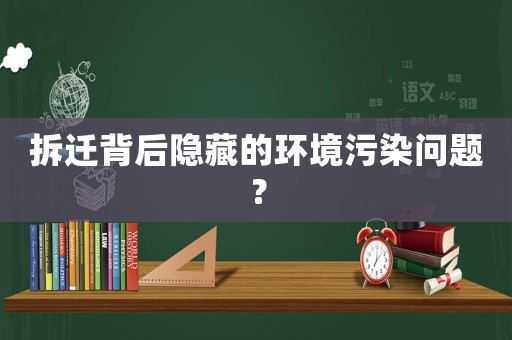 拆遷背后隱藏的環(huán)境污染問題？