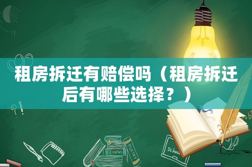 租房拆遷有賠償嗎（租房拆遷后有哪些選擇？）