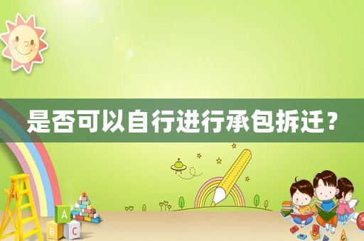 是否可以自行進(jìn)行承包拆遷？