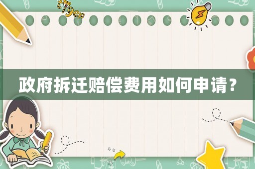 政府拆遷賠償費用如何申請？