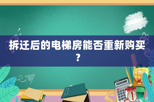 拆遷后的電梯房能否重新購買？