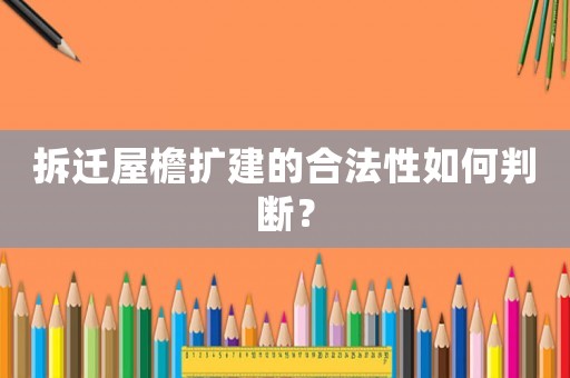 拆遷屋檐擴(kuò)建的合法性如何判斷？