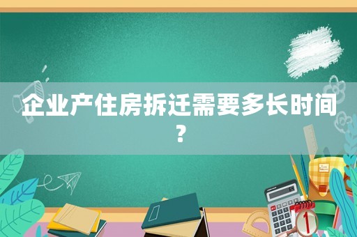 企業(yè)產(chǎn)住房拆遷需要多長時間？
