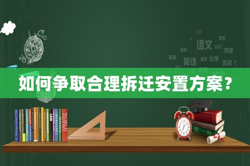 如何爭取合理拆遷安置方案？