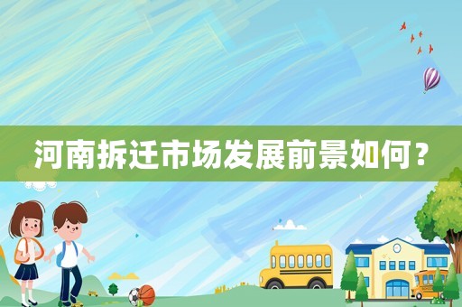 河南拆遷市場發(fā)展前景如何？