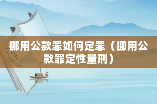 挪用公款罪如何定罪（挪用公款罪定性量刑）