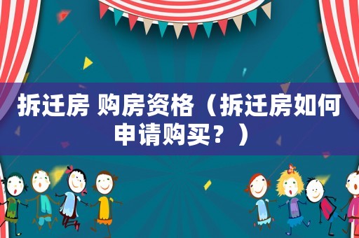 拆遷房 購房資格（拆遷房如何申請購買？）