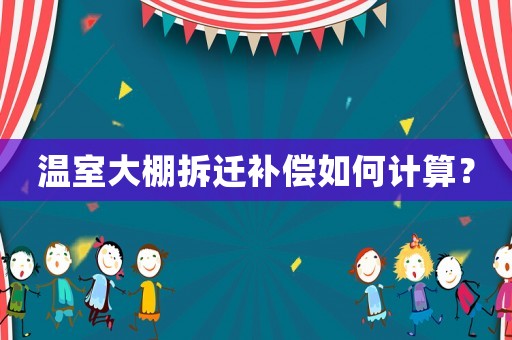 溫室大棚拆遷補(bǔ)償如何計(jì)算？