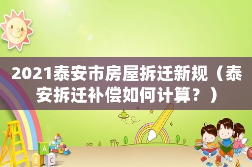 2021泰安市房屋拆遷新規(guī)（泰安拆遷補(bǔ)償如何計(jì)算？）