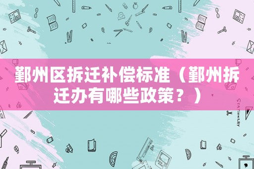 鄞州區(qū)拆遷補(bǔ)償標(biāo)準(zhǔn)（鄞州拆遷辦有哪些政策？）