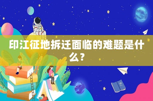 印江征地拆遷面臨的難題是什么？