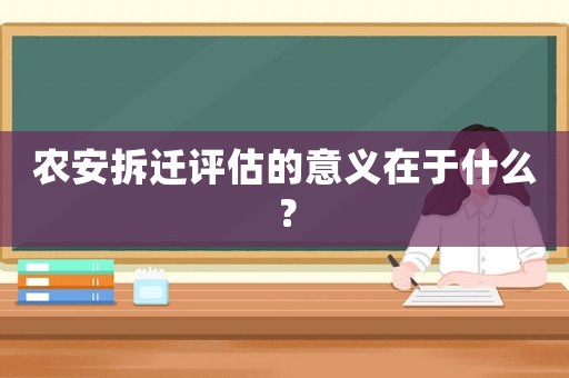 農(nóng)安拆遷評估的意義在于什么？