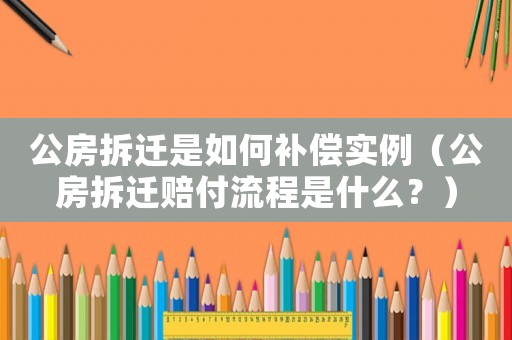 公房拆遷是如何補(bǔ)償實(shí)例（公房拆遷賠付流程是什么？）