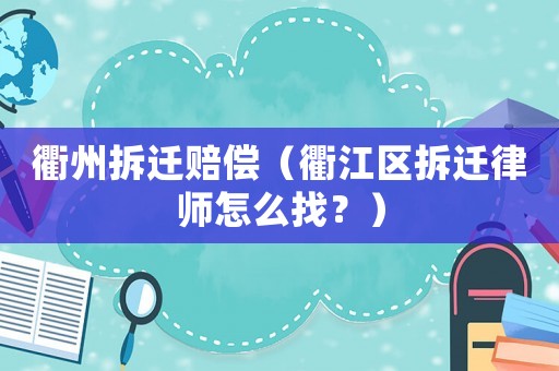 衢州拆遷賠償（衢江區(qū)拆遷律師怎么找？）