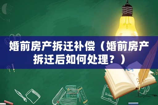 婚前房產(chǎn)拆遷補(bǔ)償（婚前房產(chǎn)拆遷后如何處理？）