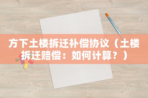 方下土樓拆遷補(bǔ)償協(xié)議（土樓拆遷賠償：如何計(jì)算？）
