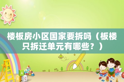 樓板房小區(qū)國家要拆嗎（板樓只拆遷單元有哪些？）