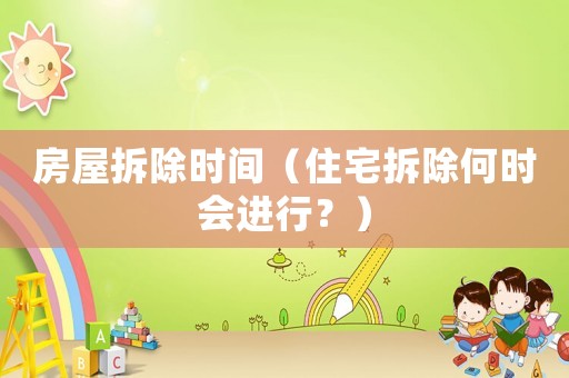 房屋拆除時間（住宅拆除何時會進(jìn)行？）