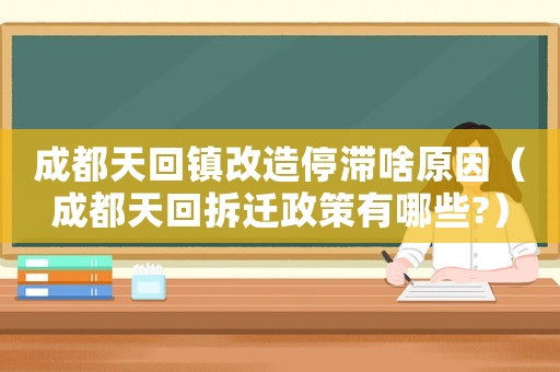 成都天回鎮(zhèn)改造停滯啥原因（成都天回拆遷政策有哪些?）